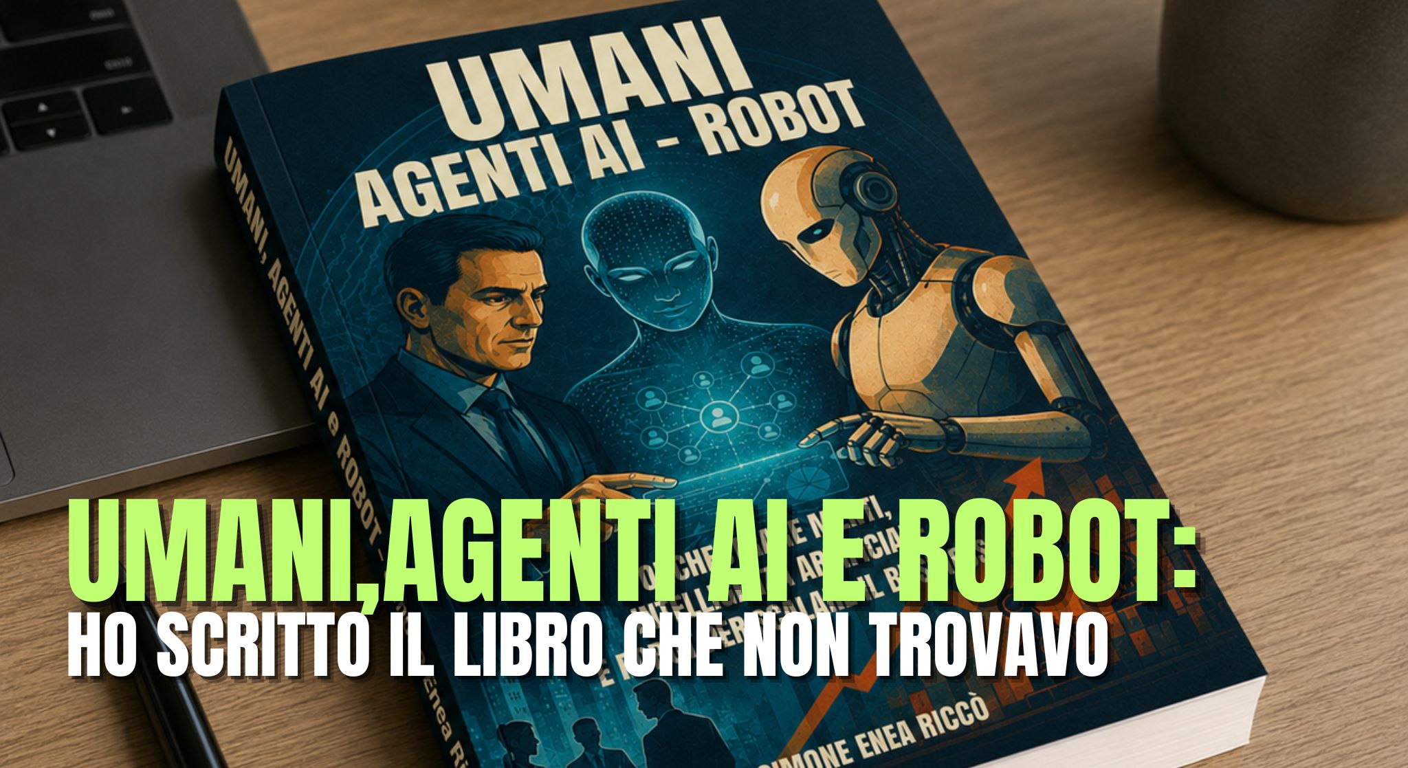Umani, Agenti AI e Robot: Perché Ho Scritto il Libro che Non Riuscivo a Trovare